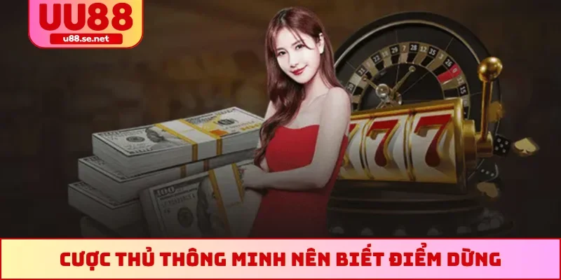 Cược thủ thông minh nên biết điểm dừng