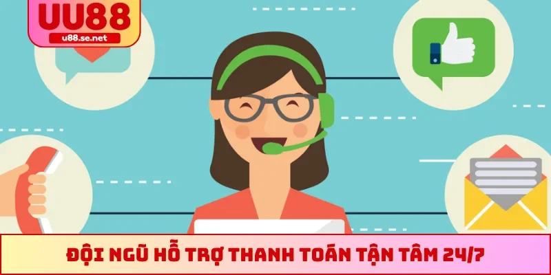 Đội ngũ hỗ trợ thanh toán tận tâm 24/7