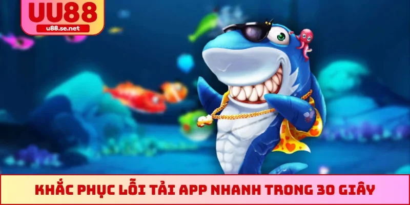 Khắc phục lỗi tải app nhanh trong 30 giây