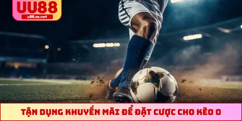 Tận dụng khuyến mãi để đặt cược cho kèo 0